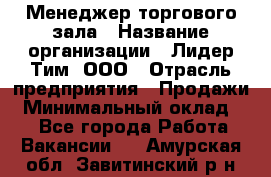 Менеджер торгового зала › Название организации ­ Лидер Тим, ООО › Отрасль предприятия ­ Продажи › Минимальный оклад ­ 1 - Все города Работа » Вакансии   . Амурская обл.,Завитинский р-н